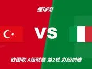 彩经前瞻:土耳其vs意大利;首选客胜,看好意大利不败