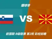 彩经前瞻：斯洛文尼亚vs北马其顿，看好主队1-2球优势取胜