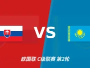 半全场分析：斯洛伐克主场优势明显，哈萨克斯坦力争守平