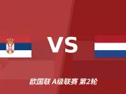 半全场分析:荷兰锋线残阵远征,塞尔维亚主场不败有底气!