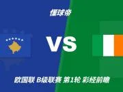 彩经前瞻：科索沃vs爱尔兰；看好科索沃不败，主胜优先