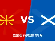 半全场分析:苏格兰先手更足,北马其顿后程反扑能否兑现?